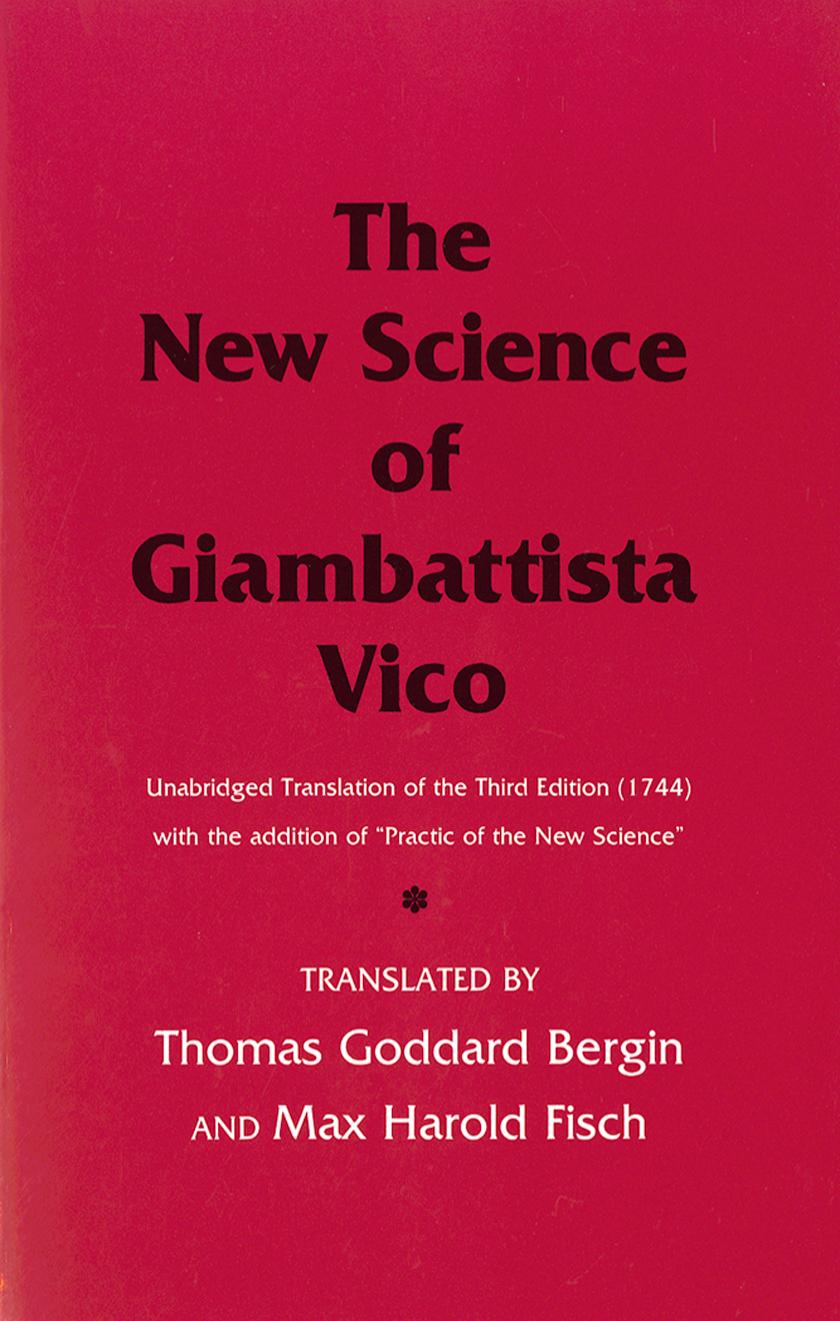 The New Science of Giambattista Vico: Unabridged Translation of the Third Edition (1744) with the addition of "Practic of the New Science by Giambattista Vico translated by Thomas Goddard Bergin & Max Harold Fisch