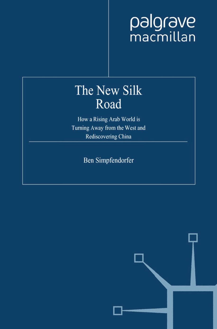 The New Silk Road: How a Rising Arab World is Turning Away from the West and Rediscovering China by Ben Simpfendorfer (auth.)