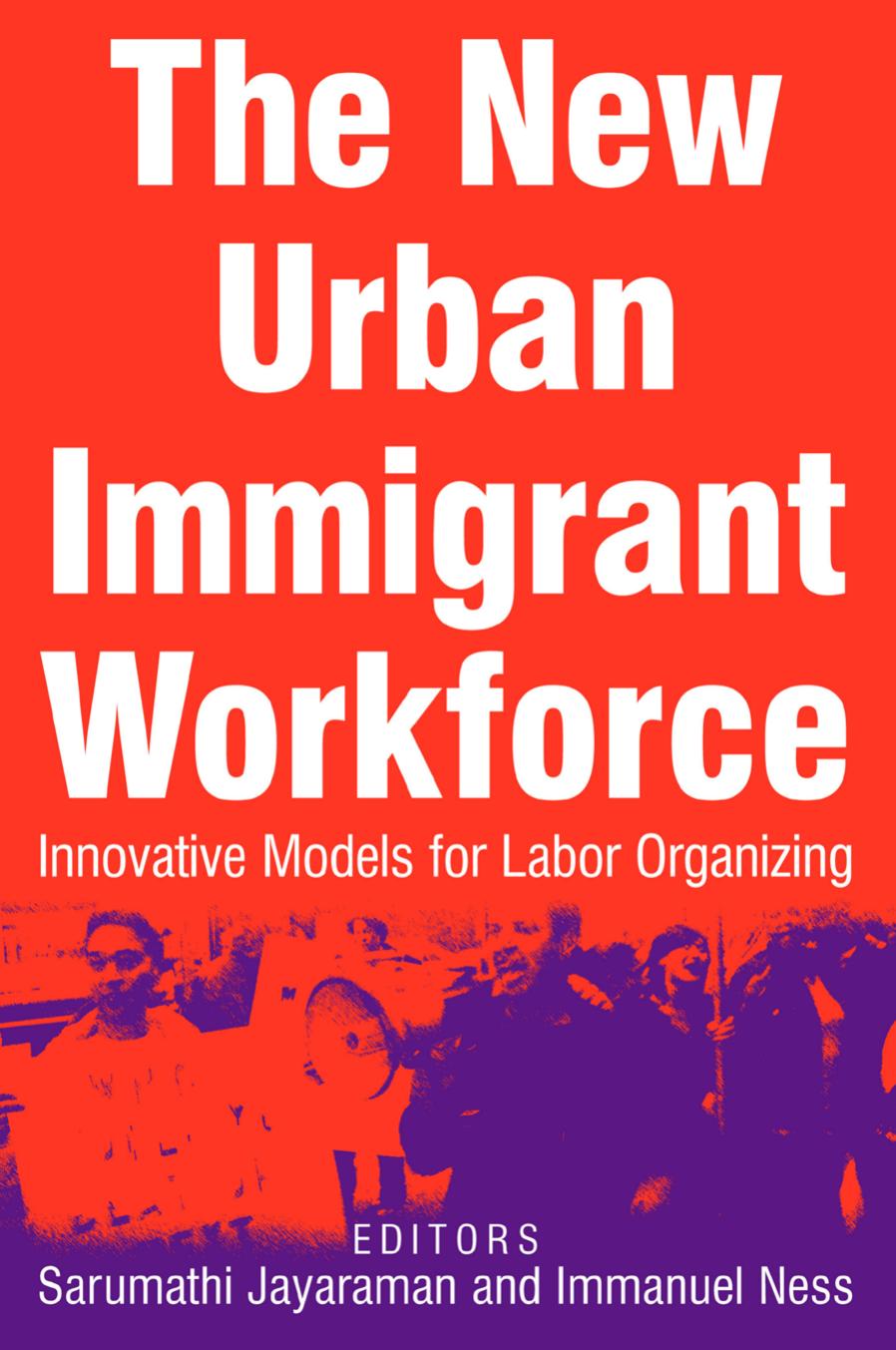 The New Urban Immigrant Workforce : Innovative Models for Labor Organizing by Sarumathi Jayaraman; Immanuel Ness
