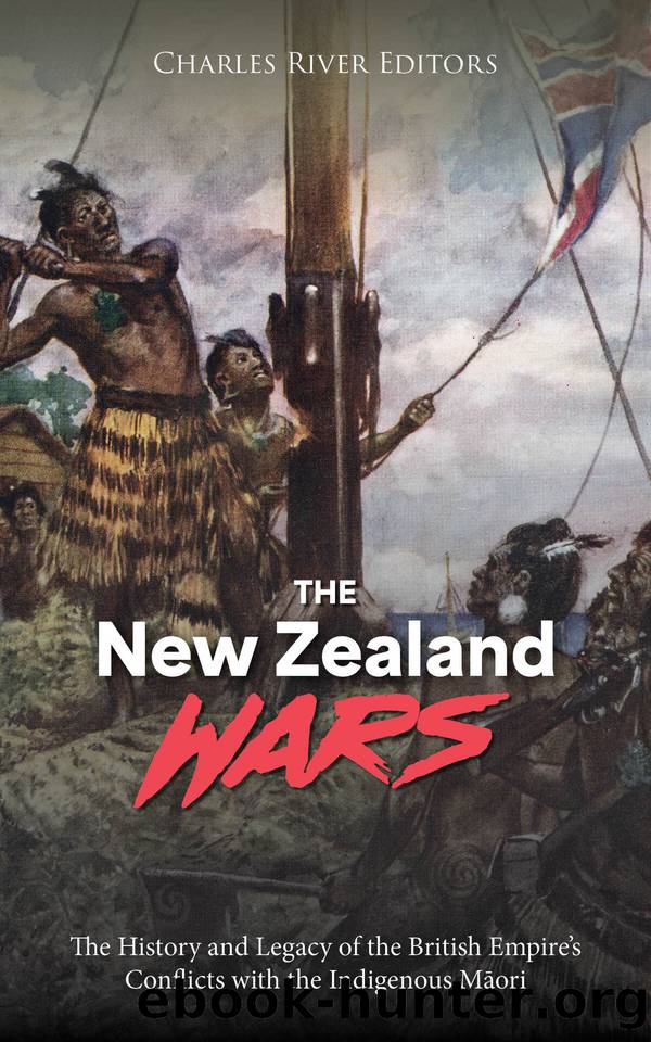 The New Zealand Wars: The History and Legacy of the British Empireâs Conflicts with the Indigenous MÄori by Charles River Editors