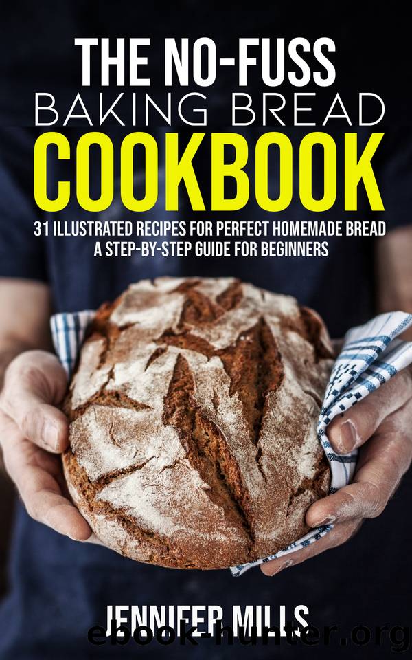 The No-Fuss Baking Bread Cookbook: 31 Illustrated Recipes for Perfect Homemade Bread - A Step-By-Step Guide for Beginners by Mills Jennifer