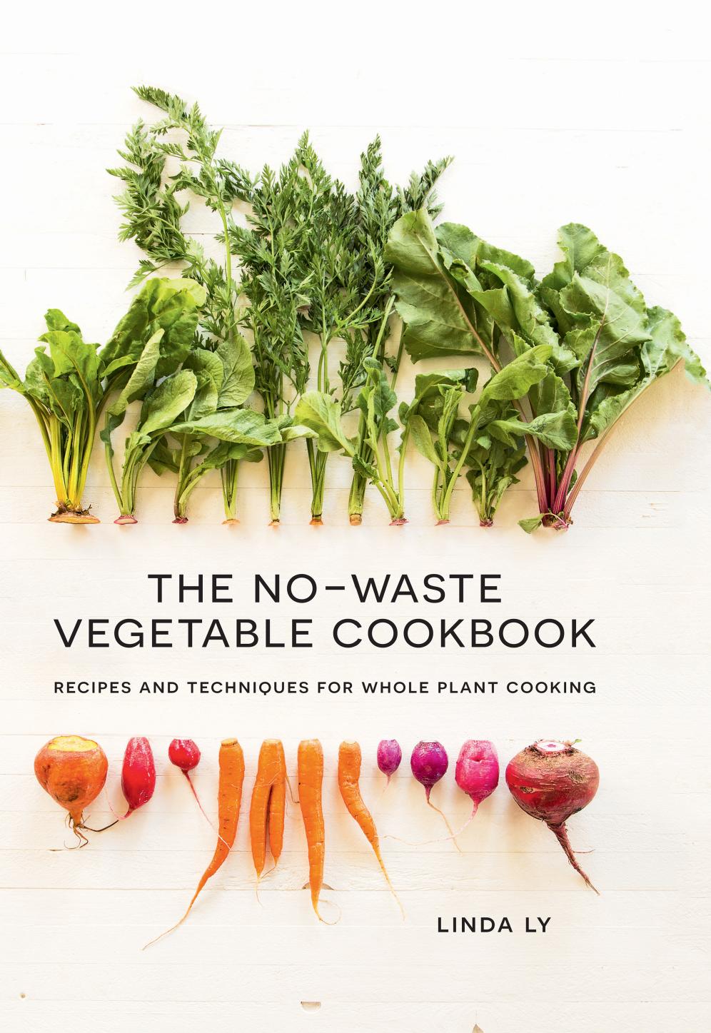 The No-Waste Vegetable Cookbook: Recipes and Techniques for Whole Plant Cooking by Linda Ly