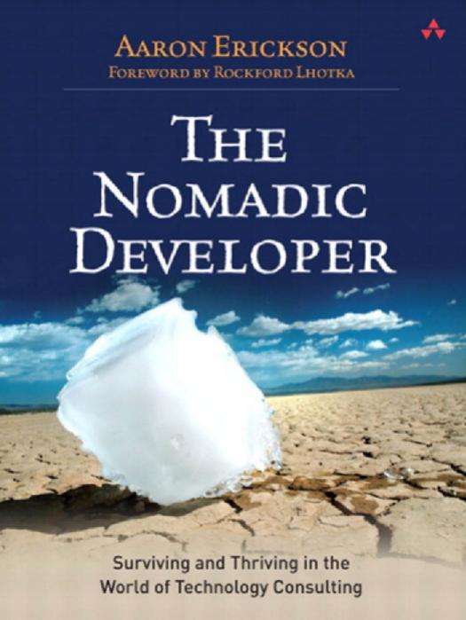 The Nomadic Developer: Surviving and Thriving in the World of Technology Consulting by Aaron Erickson