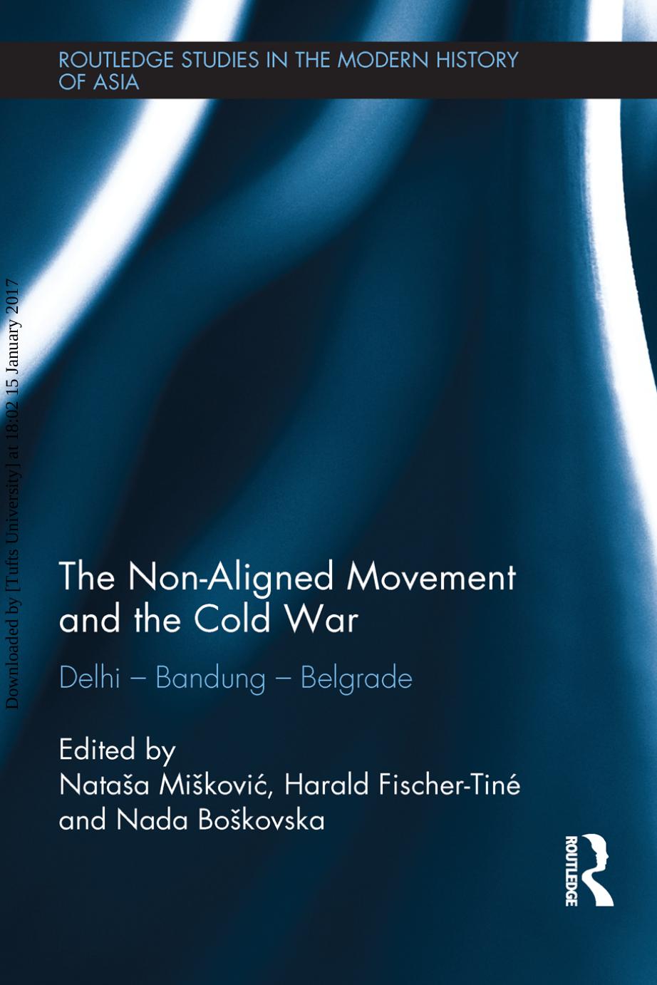 The Non-Aligned Movement And The Cold War: Delhi - Bandung - Belgrade by Natasa Miskovic Harald Fischer-Tiné Nada Boskovska (Editors)