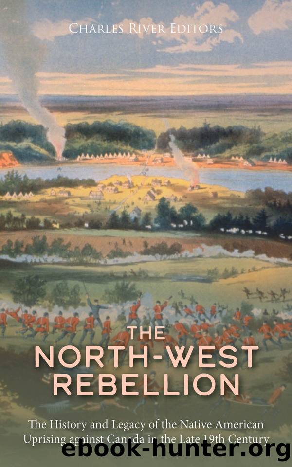 The North-West Rebellion: The History and Legacy of the Native American Uprising against Canada in the Late 19th Century by Charles River Editors