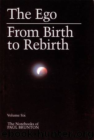 The Notebooks of Paul Brunton 06 - The Ego, From Birth to Rebirth by Paul Brunton