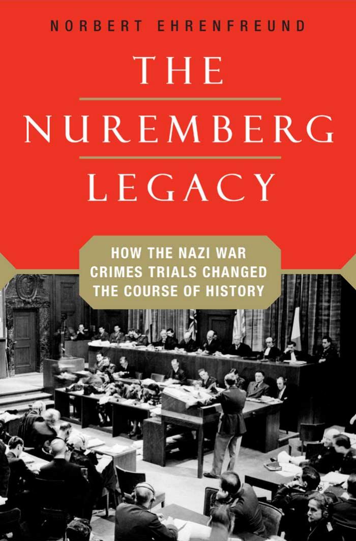 The Nuremberg Legacy: How the Nazi War Crimes Trials Changed the Course of History by Norbert Ehrenfreund