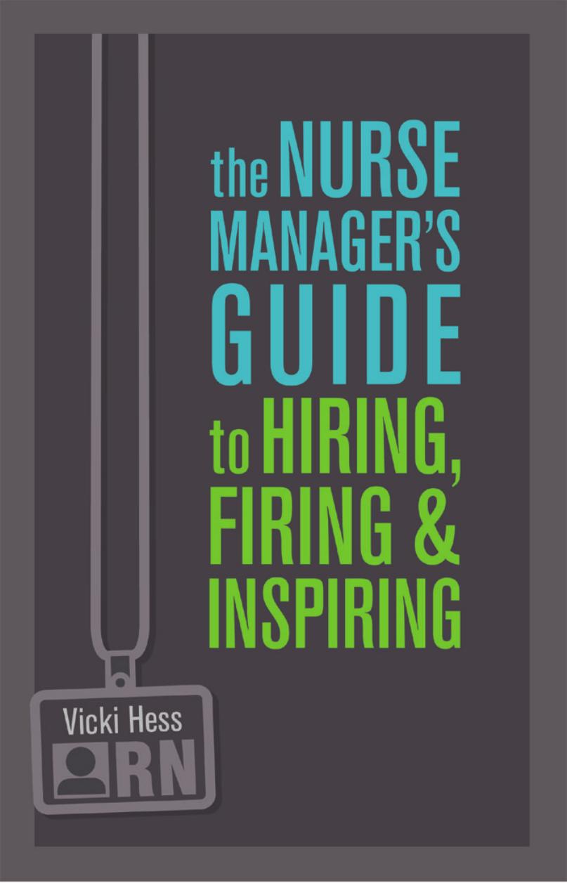 The Nurse Manager's Guide to Hiring, Firing & Inspiring by Vicki Hess