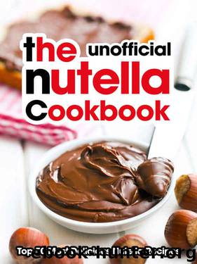 The Nutella Cookbook: Top 50 Most Delicious Nutella Recipes [An Unofficial Nutella Recipe Book] (Recipe Top 50s Book 118) by Julie Hatfield
