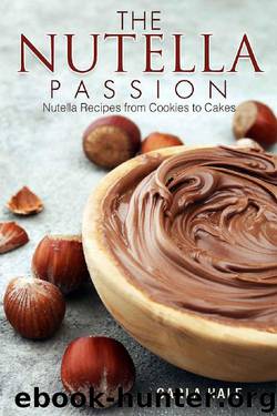 The Nutella Passion: Nutella Recipes from Cookies to Cakes by Carla Hale