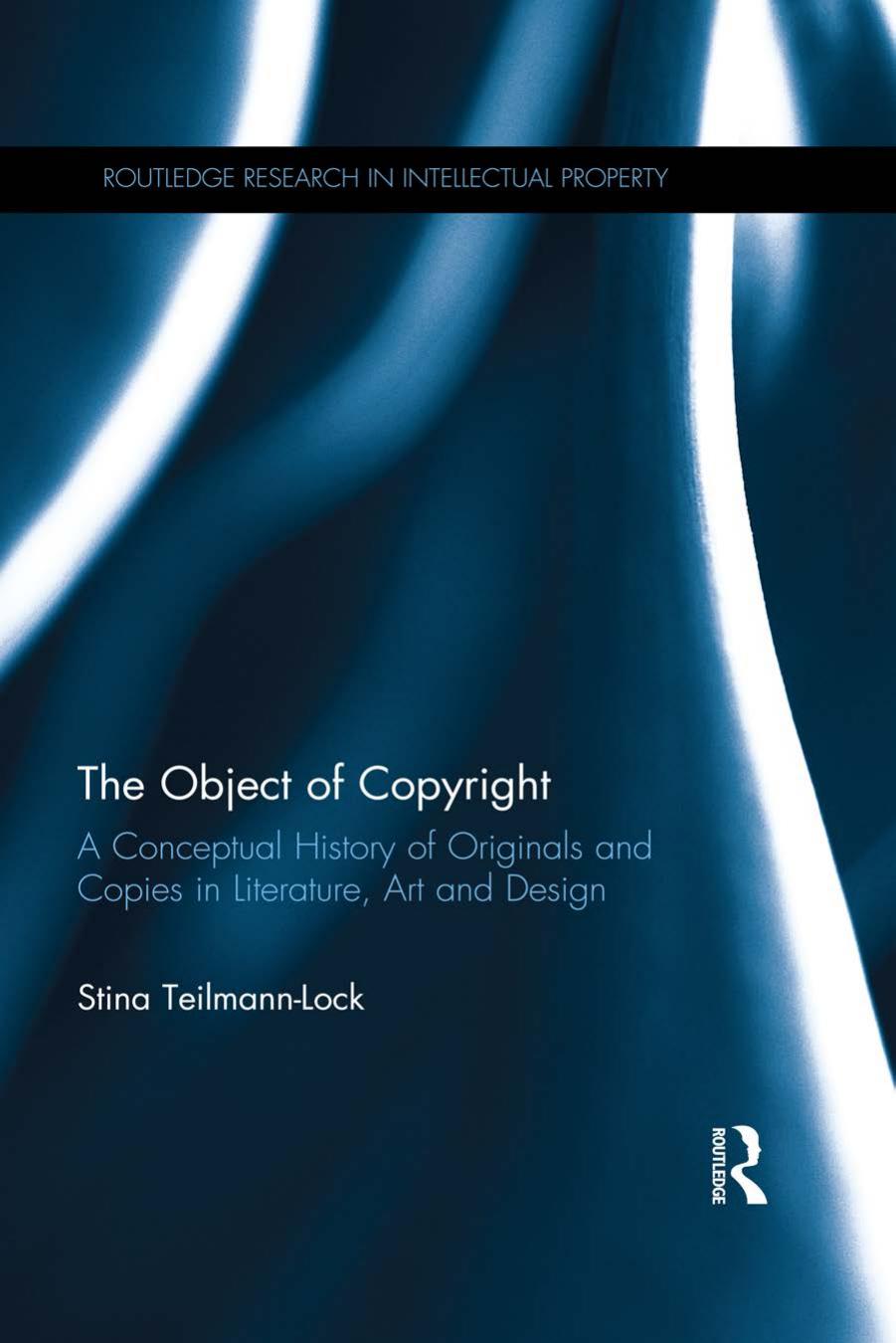 The Object of Copyright : A Conceptual History of Originals and Copies in Literature, Art and Design by Stina Teilmann-Lock