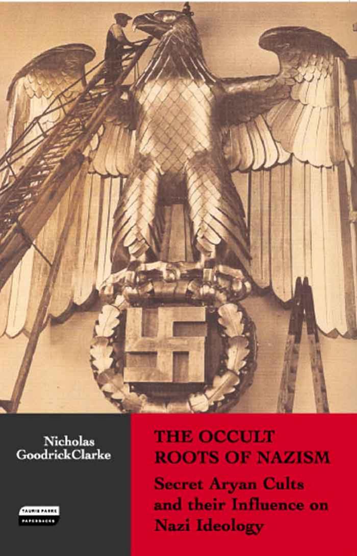 The Occult Roots of Nazism: Secret Aryan Cults and Their Influence on Nazi Ideology by Nicholas Goodrick-Clarke