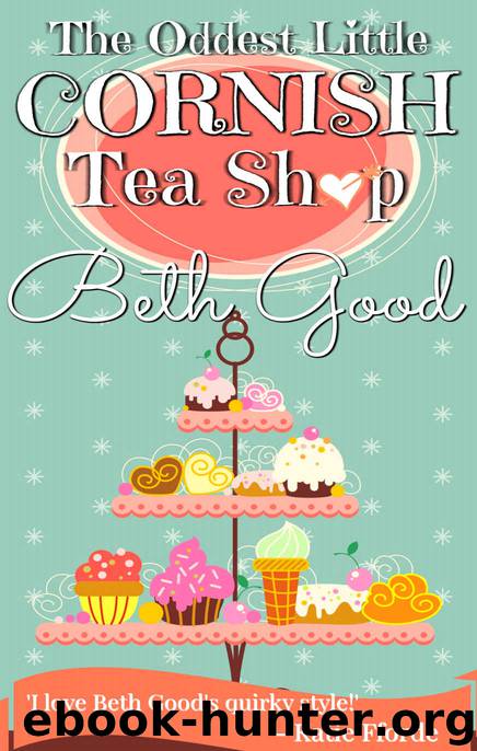 The Oddest Little Cornish Tea Shop: A charming and quirky romance for the beach by Beth Good