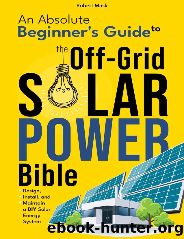 The Off-Grid Solar Power Bible: An Absolute Beginner's Guide to Design, Install and Maintain a DIY Solar Energy System by Robert Mask