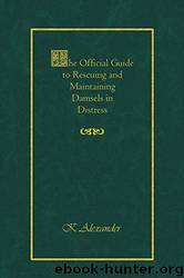 The Official Guide to Rescuing and Maintaining Damsels in Distress by K Alexander