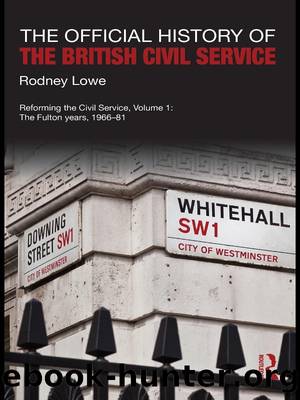 The Official History of the British Civil Service: Reforming the Civil Service, Volume I: The Fulton Years, 1966-81 by Rodney Lowe