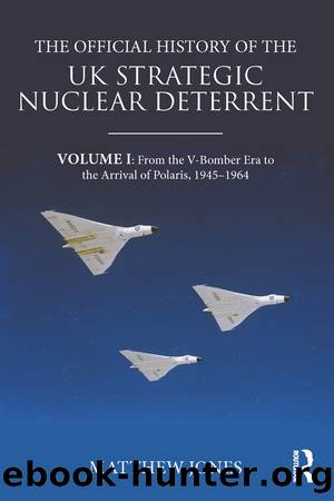 The Official History of the UK Strategic Nuclear Deterrent: Volume I: From the V-Bomber Era to the Arrival of Polaris, 1945-1964 by Matthew Jones