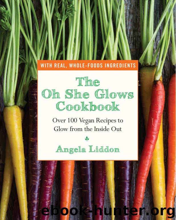 The Oh She Glows Cookbook: Over 100 Vegan Recipes to Glow From the Inside Out by Angela Liddon
