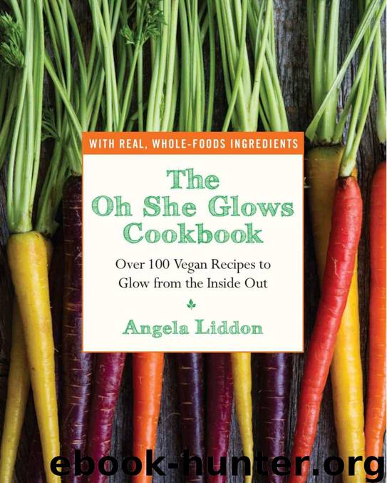 The Oh She Glows Cookbook: Over 100 Vegan Recipes to Glow from the Inside Out by Liddon Angela