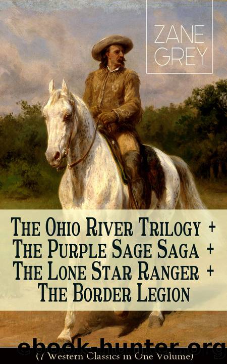 The Ohio River Trilogy + the Purple Sage Saga + the Lone Star Ranger + the Border Legion (7 Western Classics in One Volume) by Zane Grey