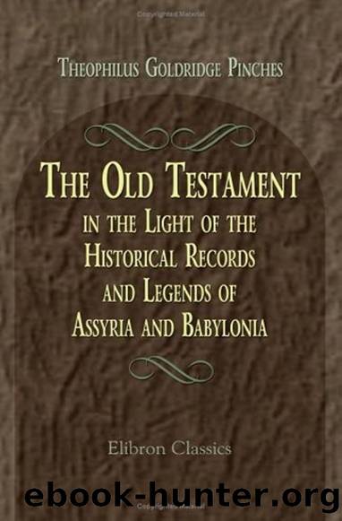 The Old Testament in the Light of the Historical Records and Legends of Assyria and Babylonia by Theophilus G. Pinches