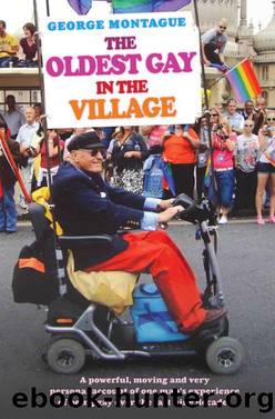 The Oldest Gay in the Village--A powerful, moving and very personal account of one man's experience of being gay over the last nine decades by George Montague