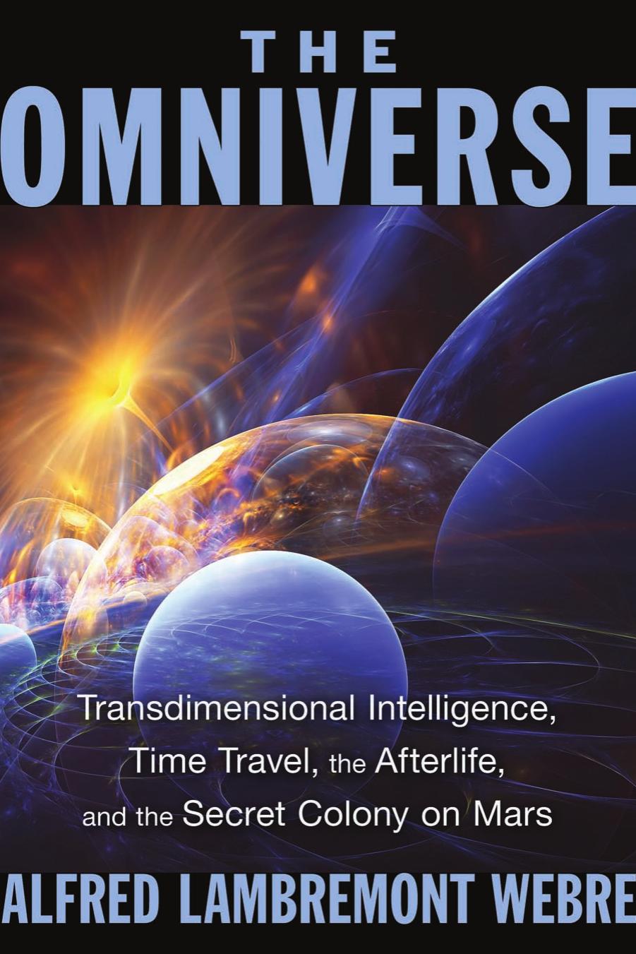The Omniverse: Transdimensional Intelligence, Time Travel, the Afterlife, and the Secret Colony on Mars by Unknow