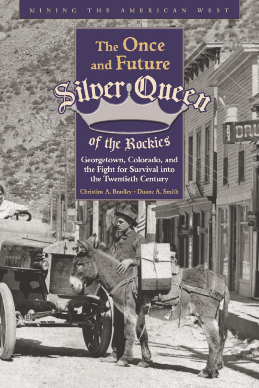 The Once and Future Silver Queen of the Rockies: Georgetown, Colorado, and the Fight for Survival into the Twentieth Century by Christine Bradley Duane A Smith