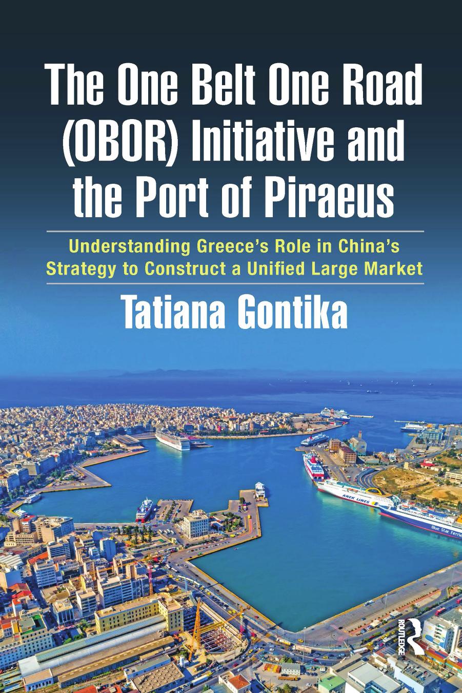 The One Belt One Road (OBOR) Initiative and the Port of Piraeus: Understanding Greece's Role in China's Strategy to Construct a Unified Large Market by Tatiana Gontika