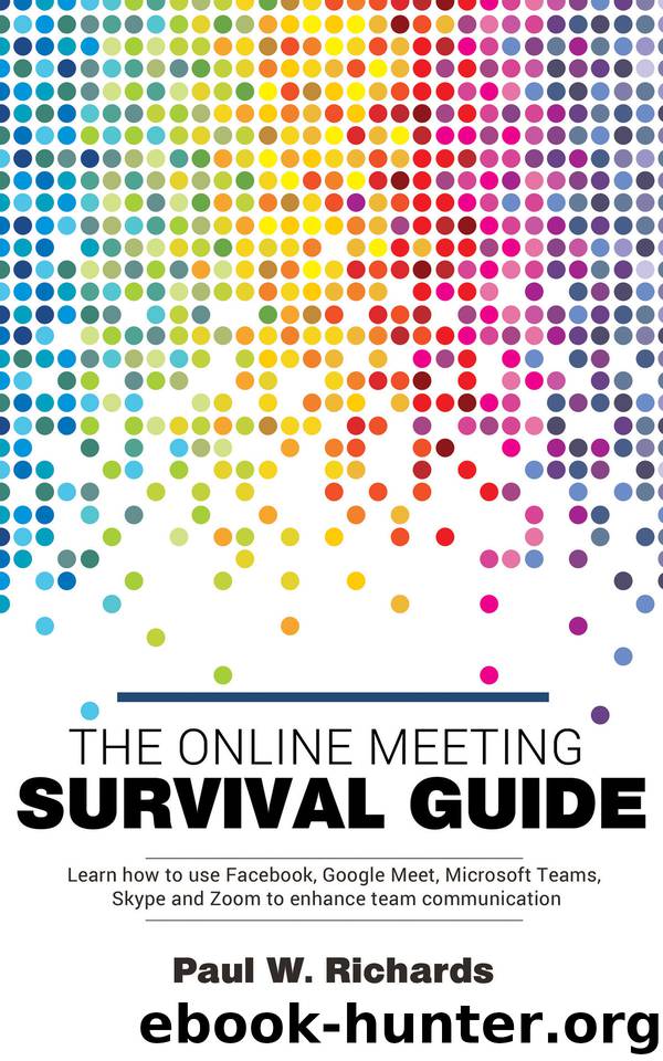 The Online Meeting Survival Guide: Learn Google Meet, Facebook Rooms, Microsoft Teams, Skype and Zoom by Paul Richards