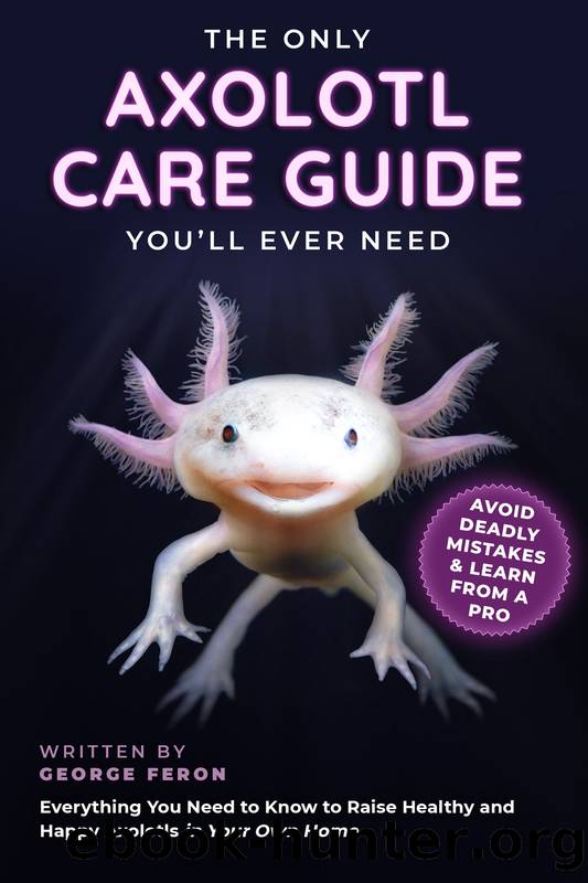 The Only Axolotl Care Guide by George Feron