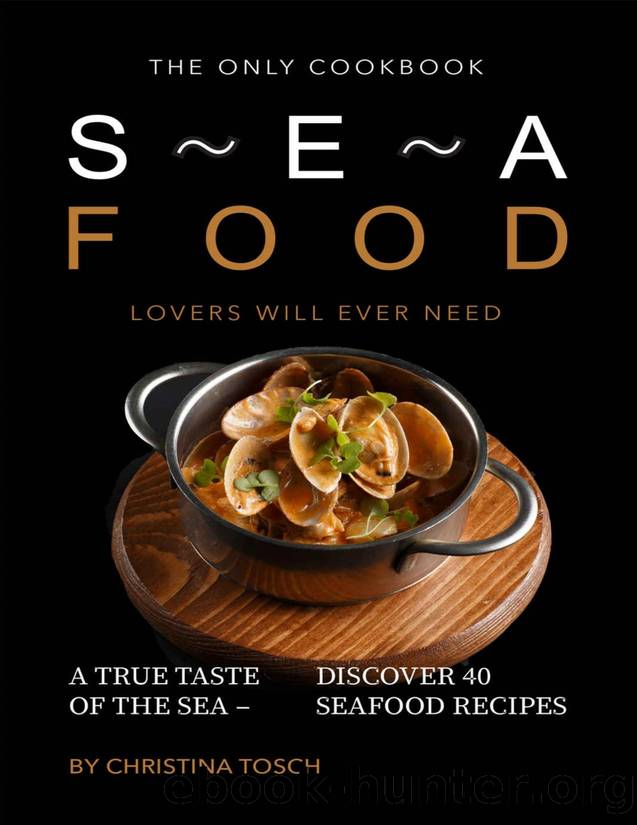 The Only Cookbook Seafood Lovers Will Ever Need: A True Taste of the Sea â Discover 40 Seafood Recipes by Christina Tosch