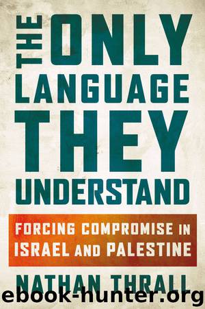 The Only Language They Understand: Forcing Compromise in Israel and Palestine by Nathan Thrall