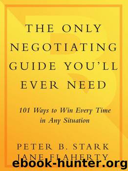 The Only Negotiating Guide You'll Ever Need: 101 Ways to Win Every Time in Any Situation by Stark Peter B. & Flaherty Jane