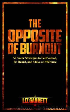 The Opposite of Burnout: 5 Career Strategies to Feel Valued, Be Heard, and Make a Difference by Liz Garrett