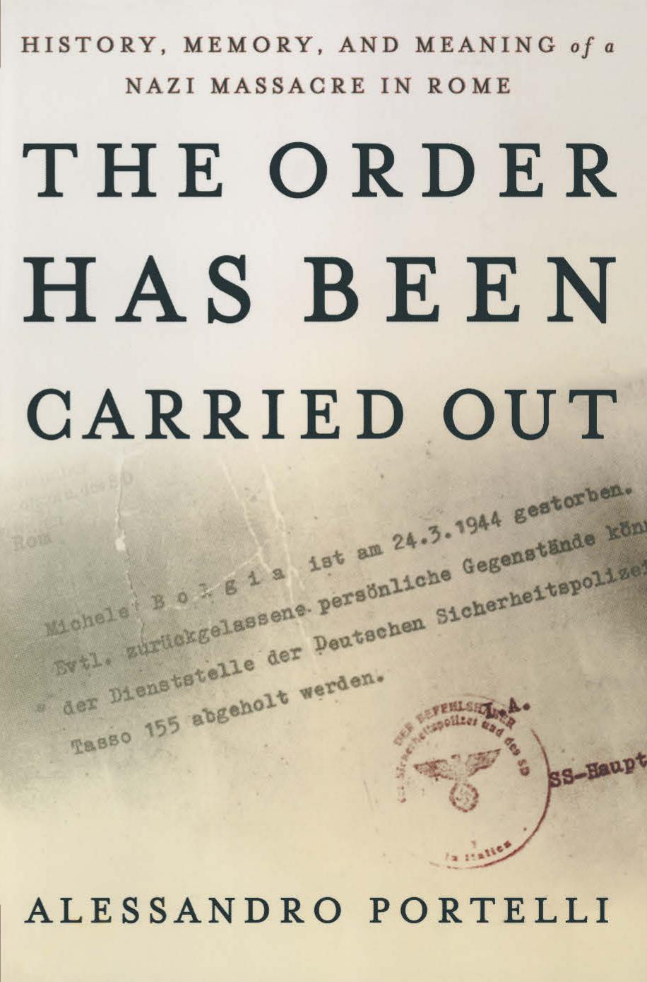 The Order Has Been Carried Out: History, Memory, and Meaning of a Nazi Massacre in Rome by Alessandro Portelli (auth.)