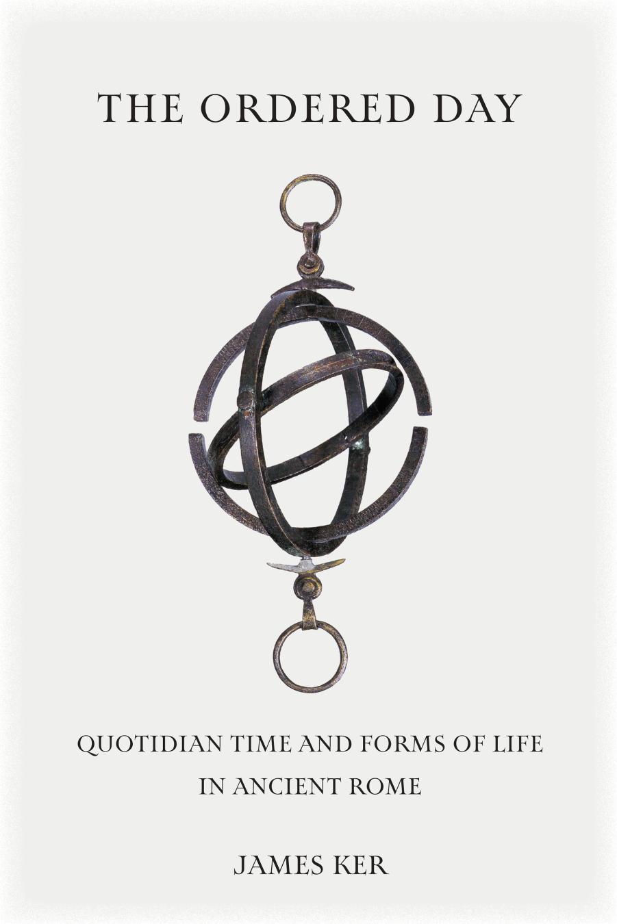 The Ordered Day: Quotidian Time and Forms of Life in Ancient Rome by James Ker