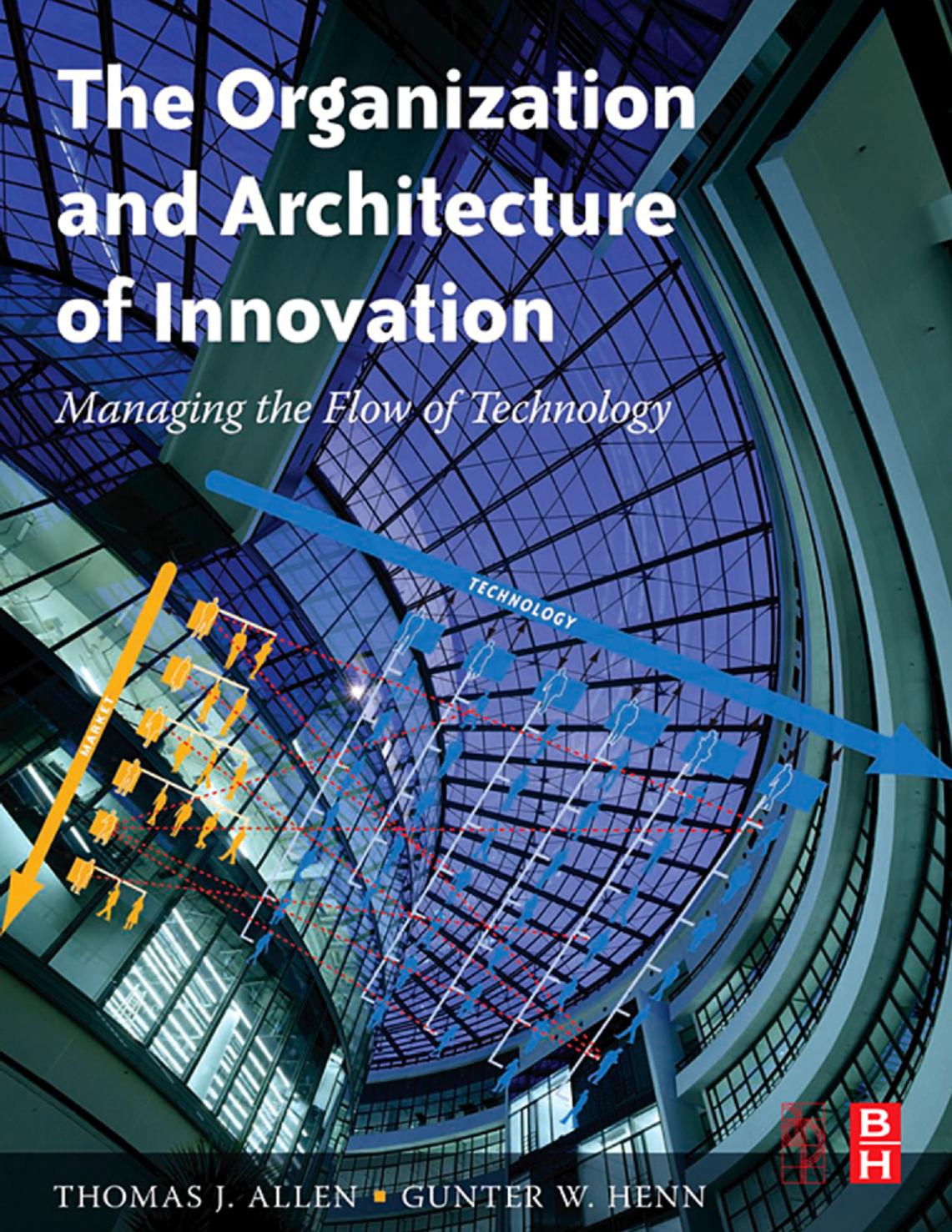 The Organization and Architecture of Innovation: Managing the Flow of Technology by Thomas J. Allen Gunter Henn