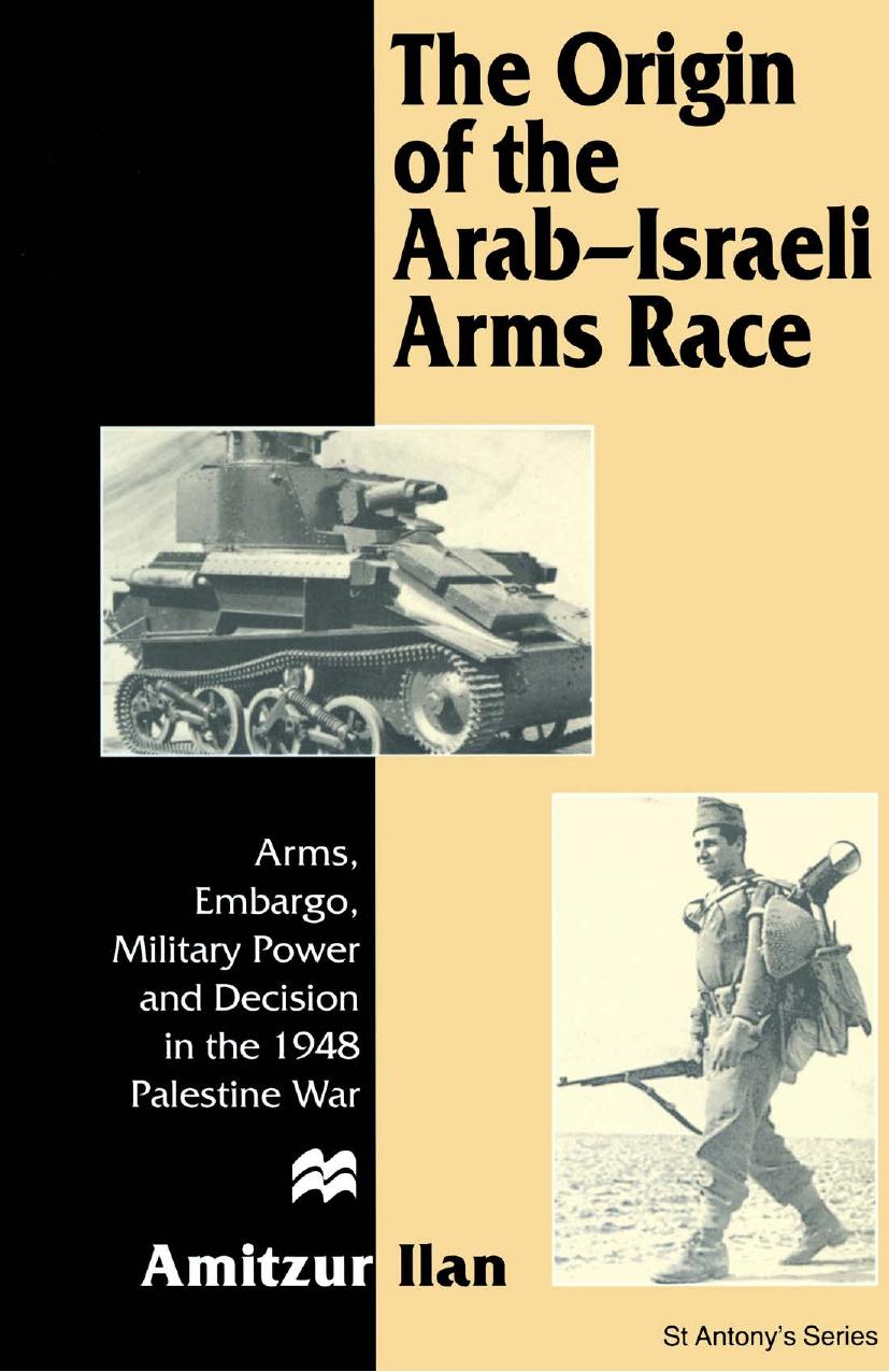 The Origin of the Arab-Israeli Arms Race: Arms, Embargo, Military Power and Decision in the 1948 Palestine War by Amitzur Ilan (auth.)