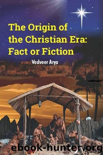 The Origin of the Christian Era: Fact or Fiction by Vedveer Arya
