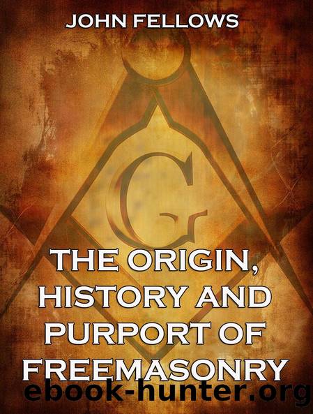 The Origin, History Purport of Freemasonry by John Fellows