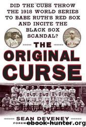 The Original Curse: Did the Cubs Throw the 1918 World Series to Babe Ruth's Red Sox and Incite the Black Sox Scandal? by Sean Deveney