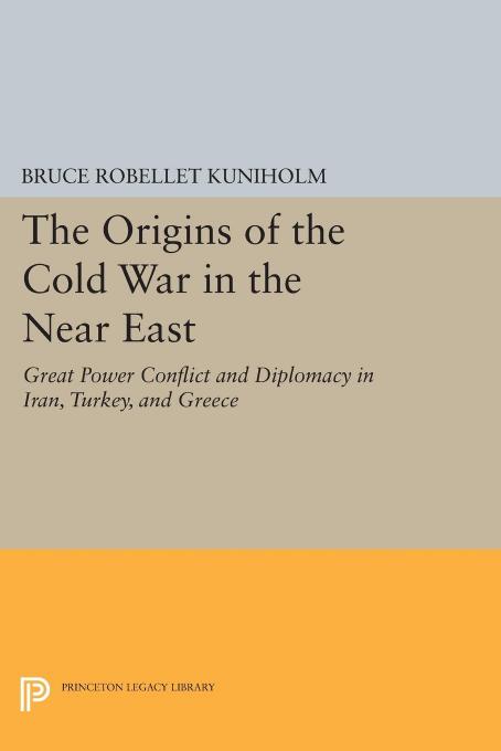 The Origins Of The Cold War In The Near East: Great Power Conflict And Diplomacy In Iran, Turkey, And Greece by Bruce R. Kuniholm