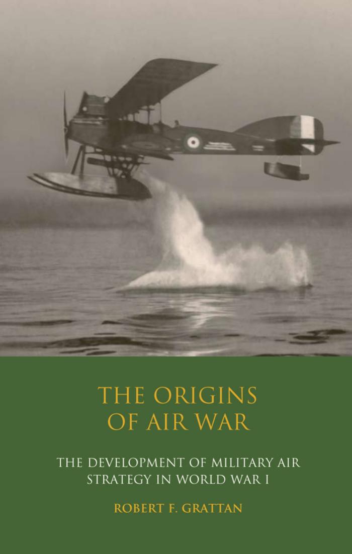 The Origins of Air War: Development of Military Air Strategy in World War I (International Library of War Studies) by Robert F. Grattan