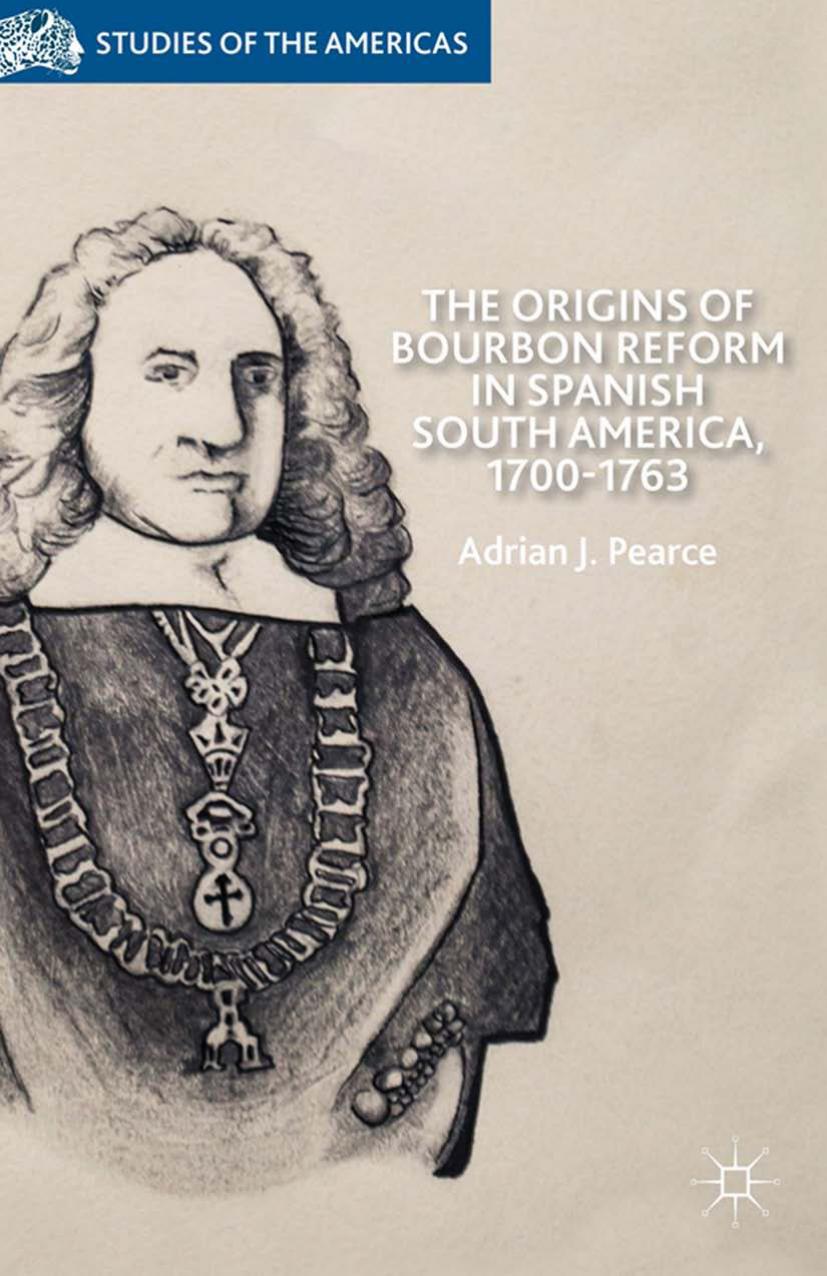 The Origins of Bourbon Reform in Spanish South America, 1700â1763 by Adrian J. Pearce (auth.)