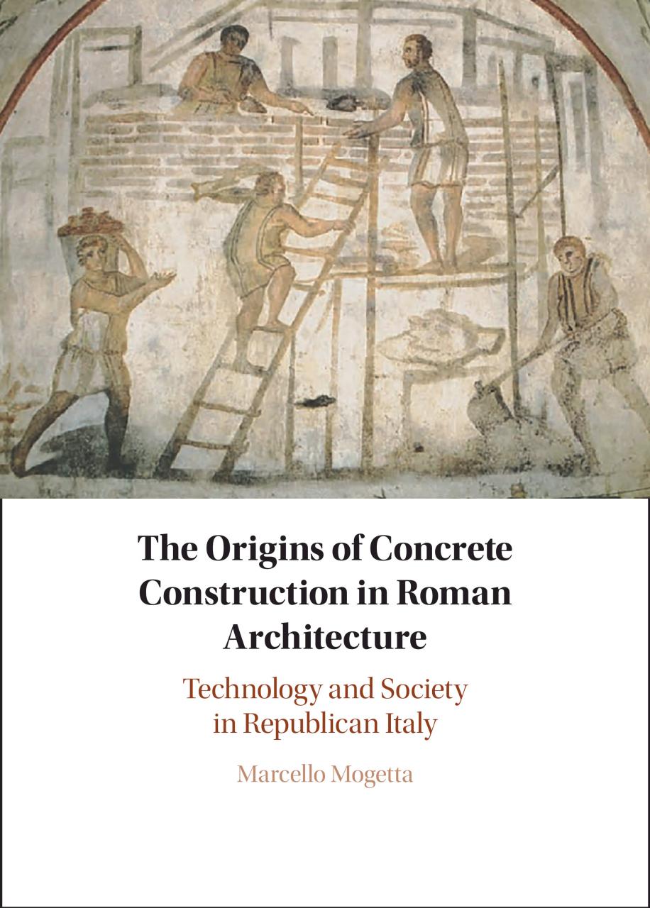 The Origins of Concrete Construction in Roman Architecture: Technology and Society in Republican Italy by Marcello Mogetta