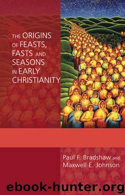 The Origins of Feasts, Fasts, and Seasons in Early Christianity by Bradshaw Paul F. Johnson Maxwell E