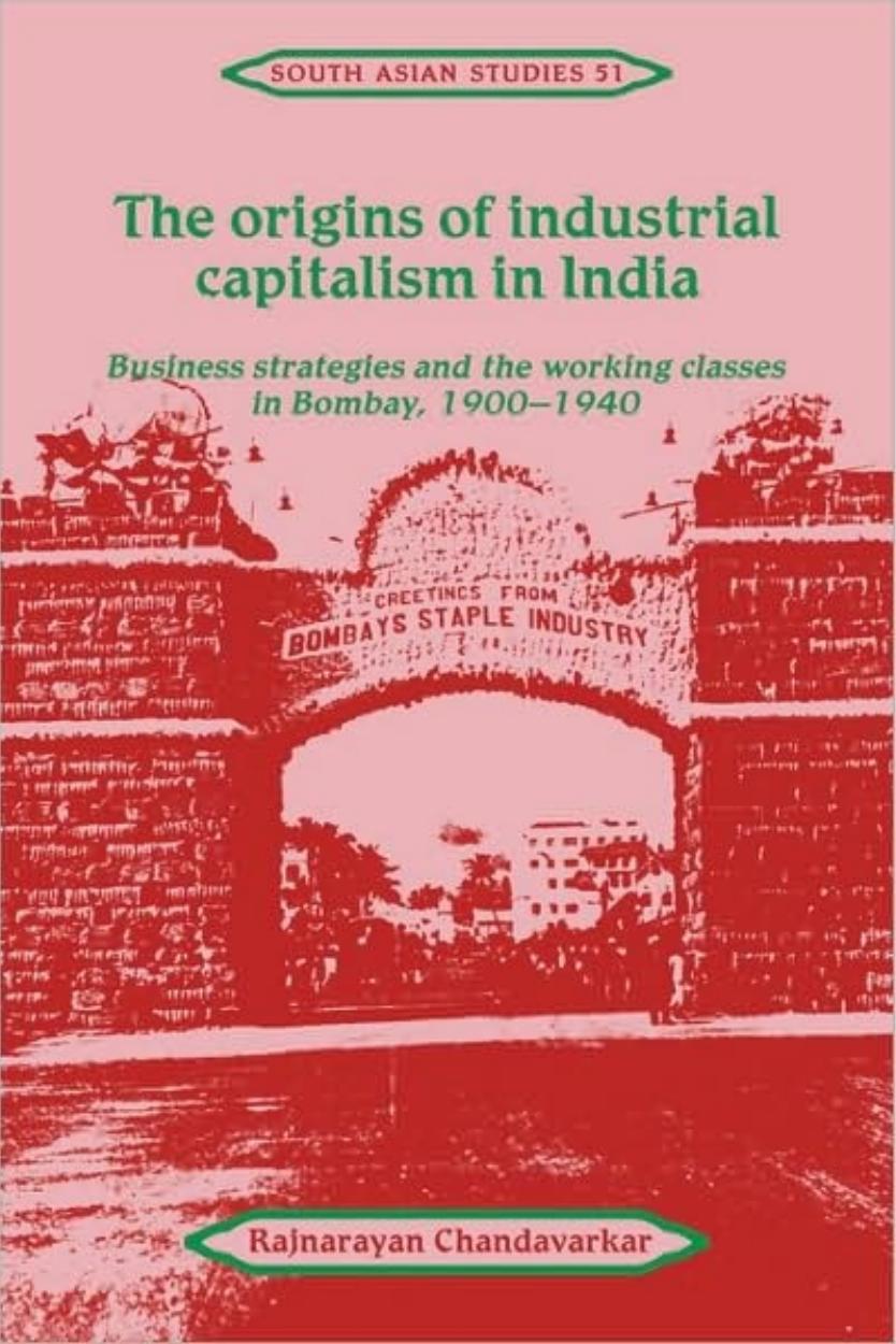 The Origins of Industrial Capitalism in India: Business Strategies and the Working Classes in Bombay, 1900-1940 by Rajnarayan Chandavarkar