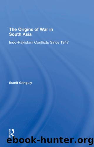 The Origins of War in South Asia: Indo-Pakistani Conflicts Since 1947 by Sumit Ganguly