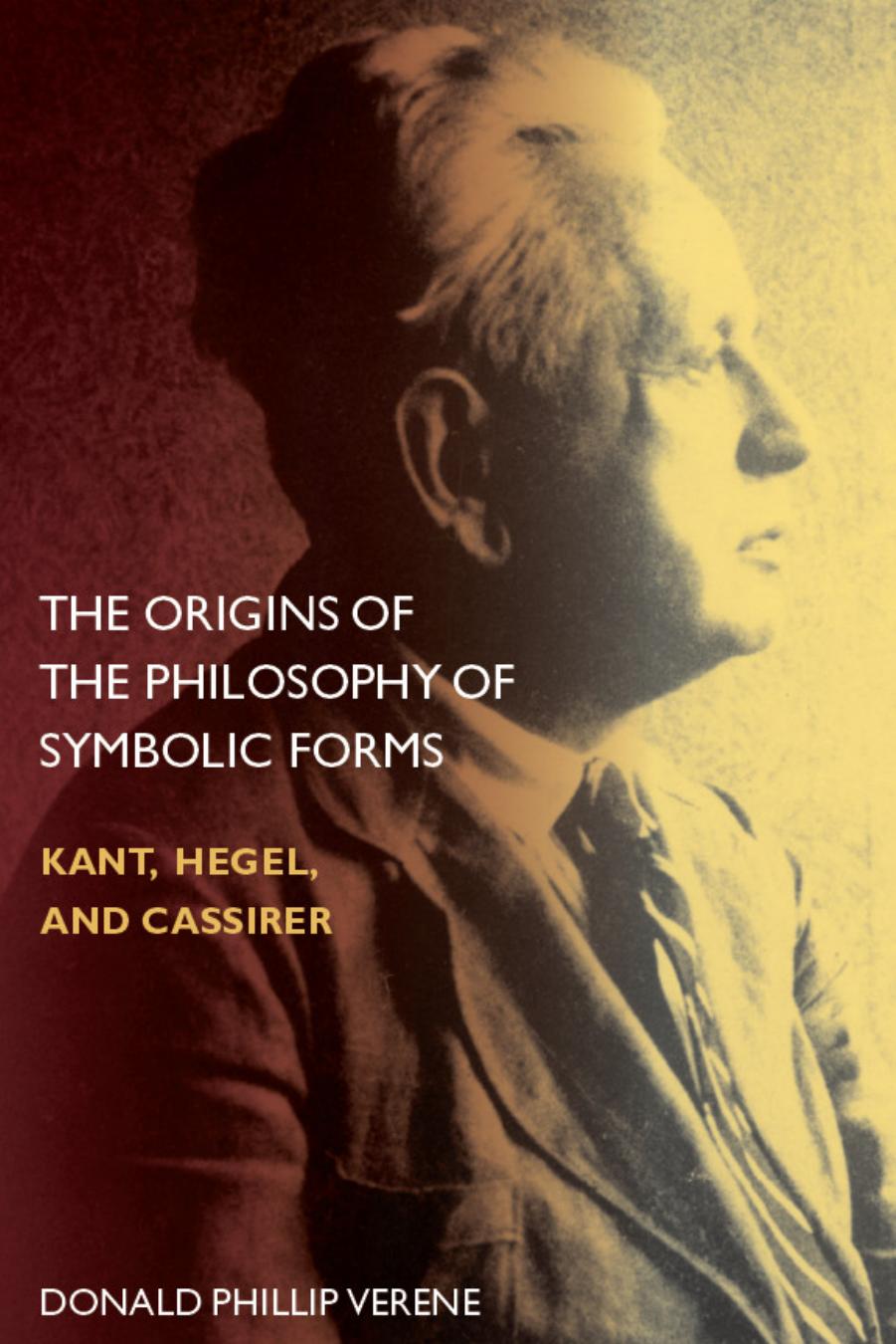The Origins of the Philosophy of Symbolic Forms: Kant, Hegel, and Cassirer by Donald Phillip Verene